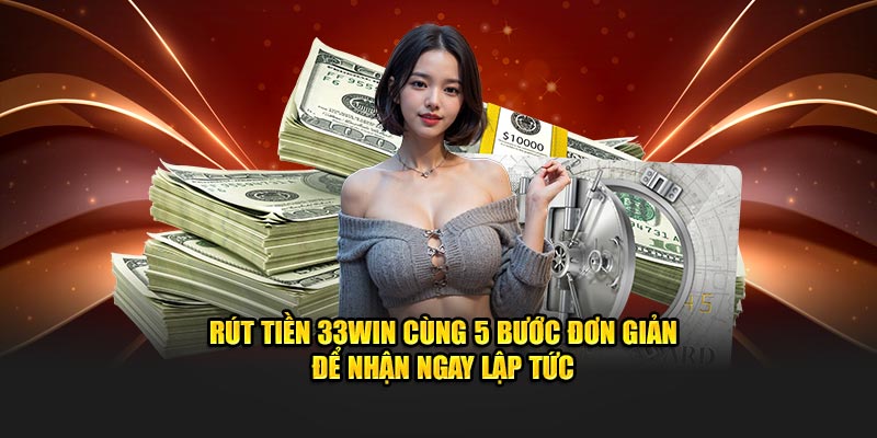 Rút Tiền 33WIN Cùng 5 Bước Đơn Giản Để Nhận Ngay Lập Tức